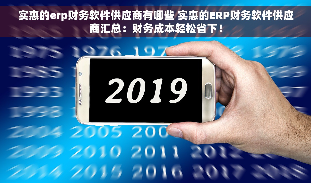 实惠的erp财务软件供应商有哪些 实惠的ERP财务软件供应商汇总：财务成本轻松省下！