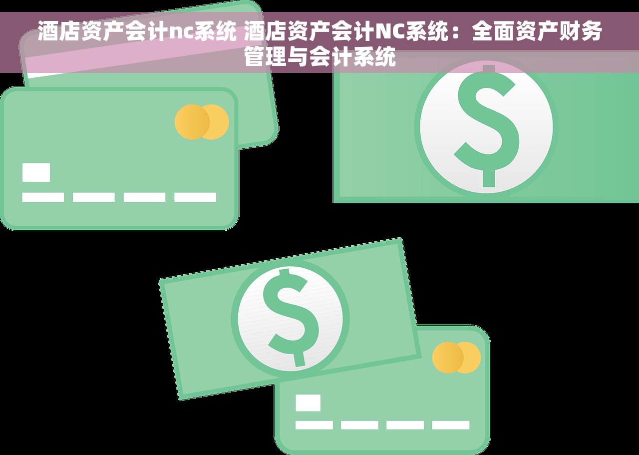 酒店资产会计nc系统 酒店资产会计NC系统：全面资产财务管理与会计系统