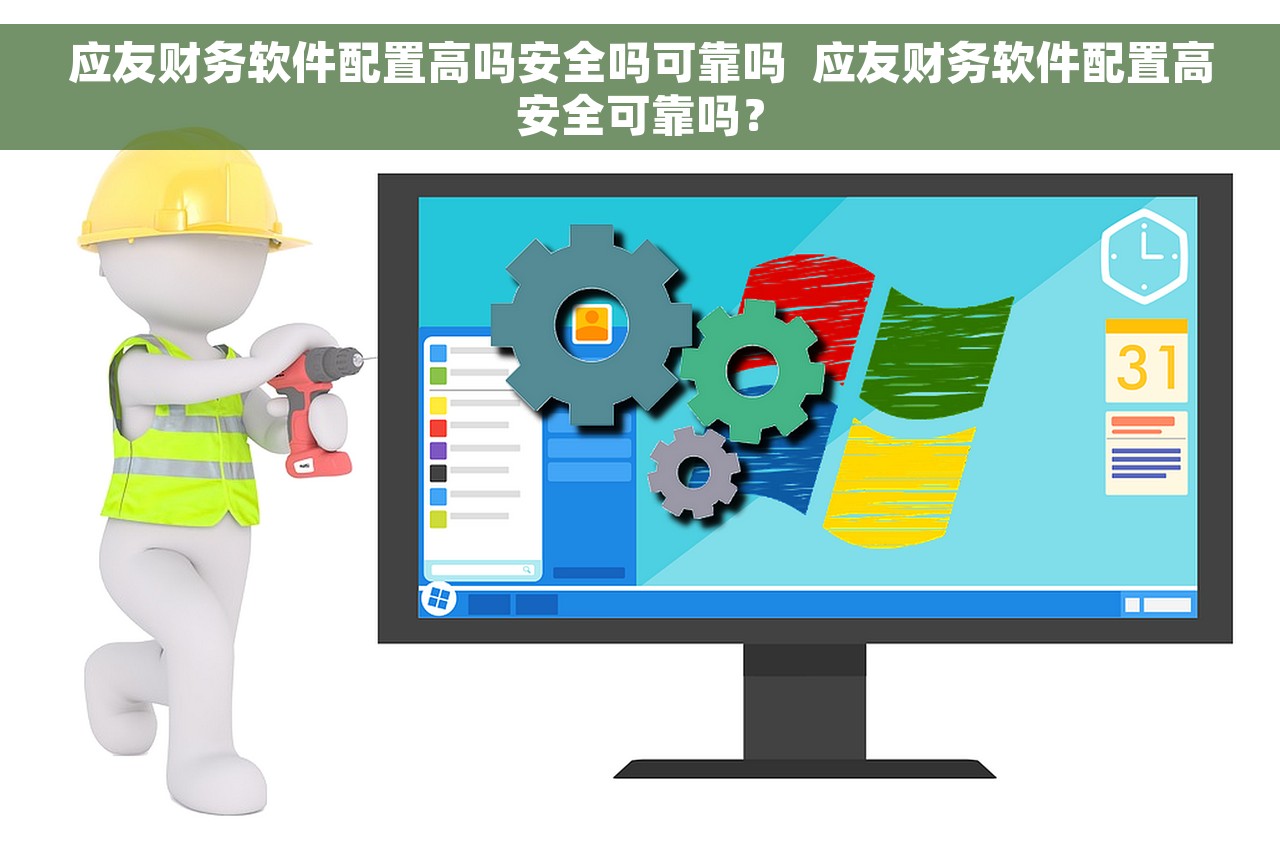 应友财务软件配置高吗安全吗可靠吗  应友财务软件配置高安全可靠吗？