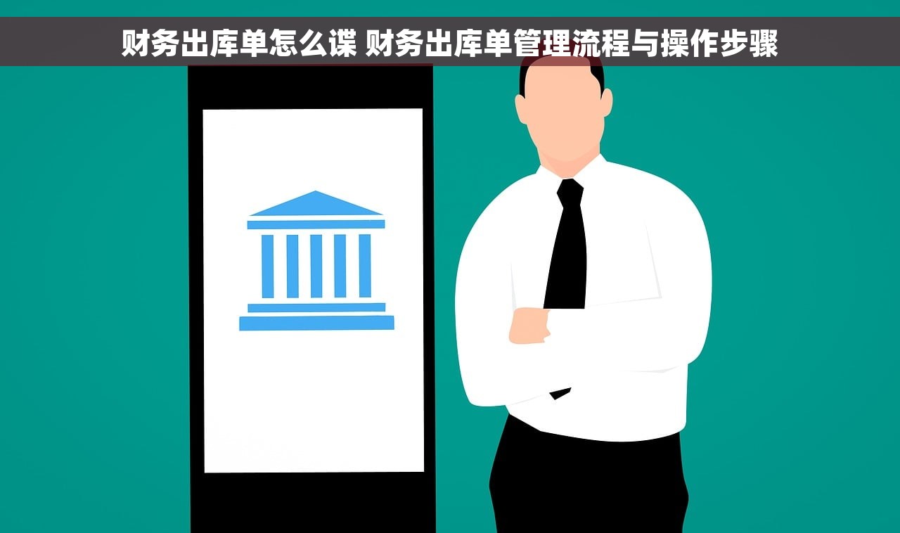 财务出库单怎么谍 财务出库单管理流程与操作步骤
