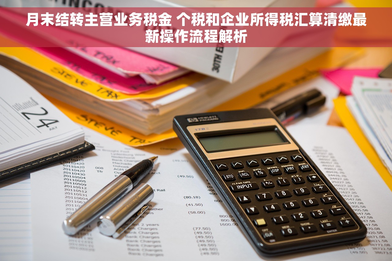 月末结转主营业务税金 个税和企业所得税汇算清缴最新操作流程解析