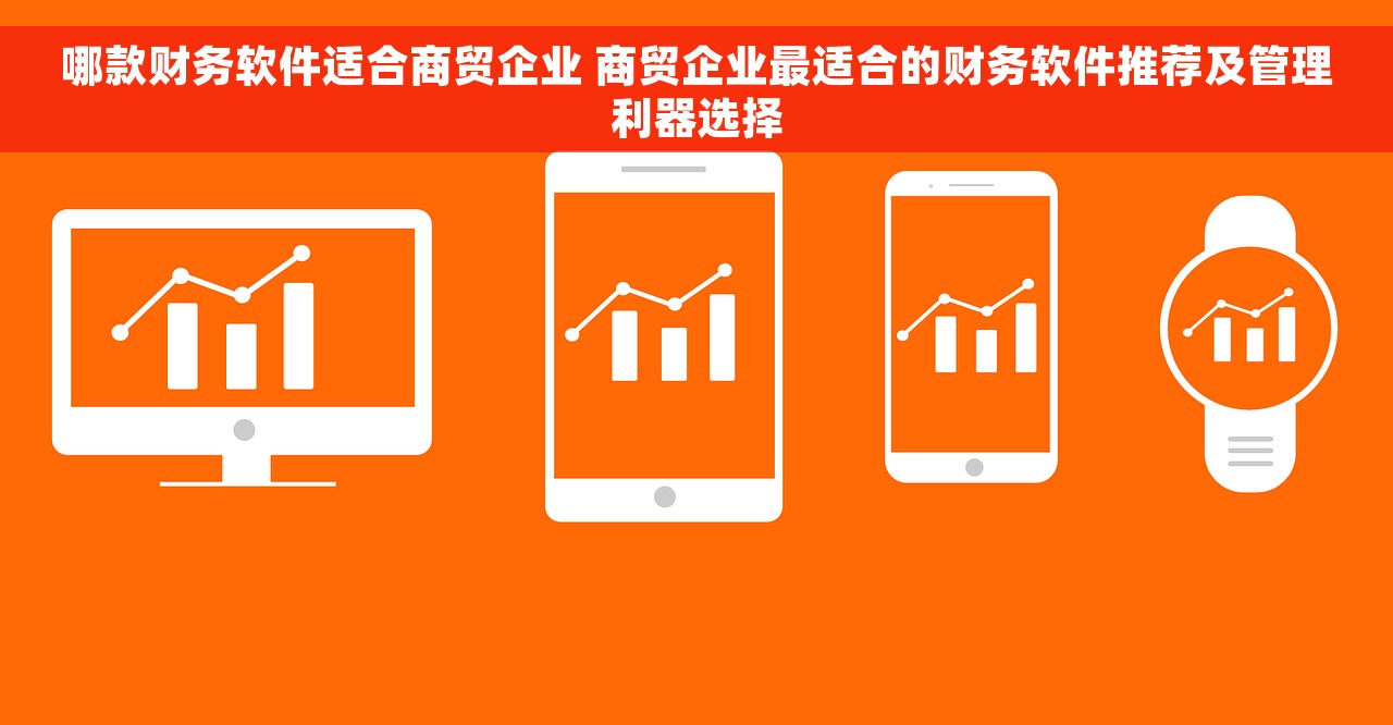 哪款财务软件适合商贸企业 商贸企业最适合的财务软件推荐及管理利器选择