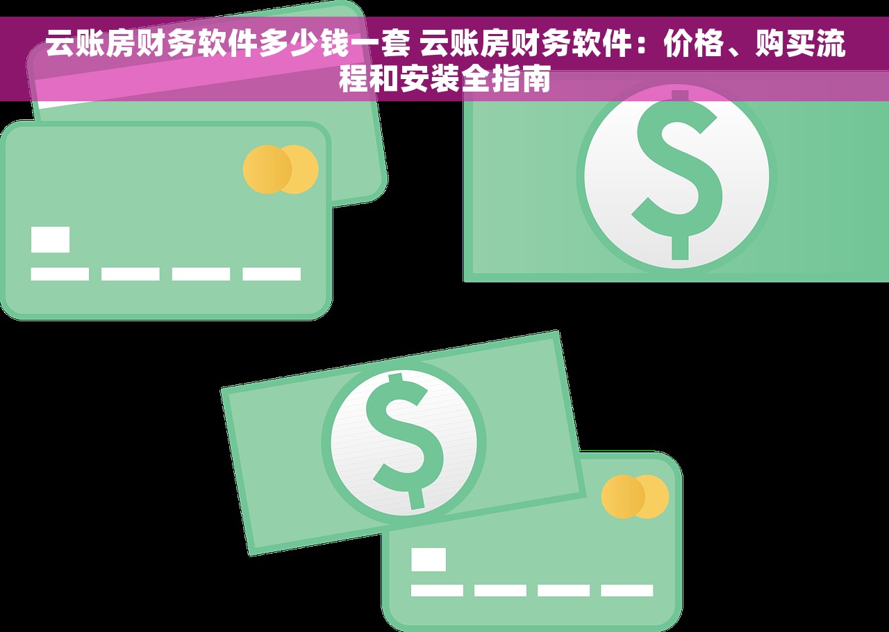 云账房财务软件多少钱一套 云账房财务软件：价格、购买流程和安装全指南