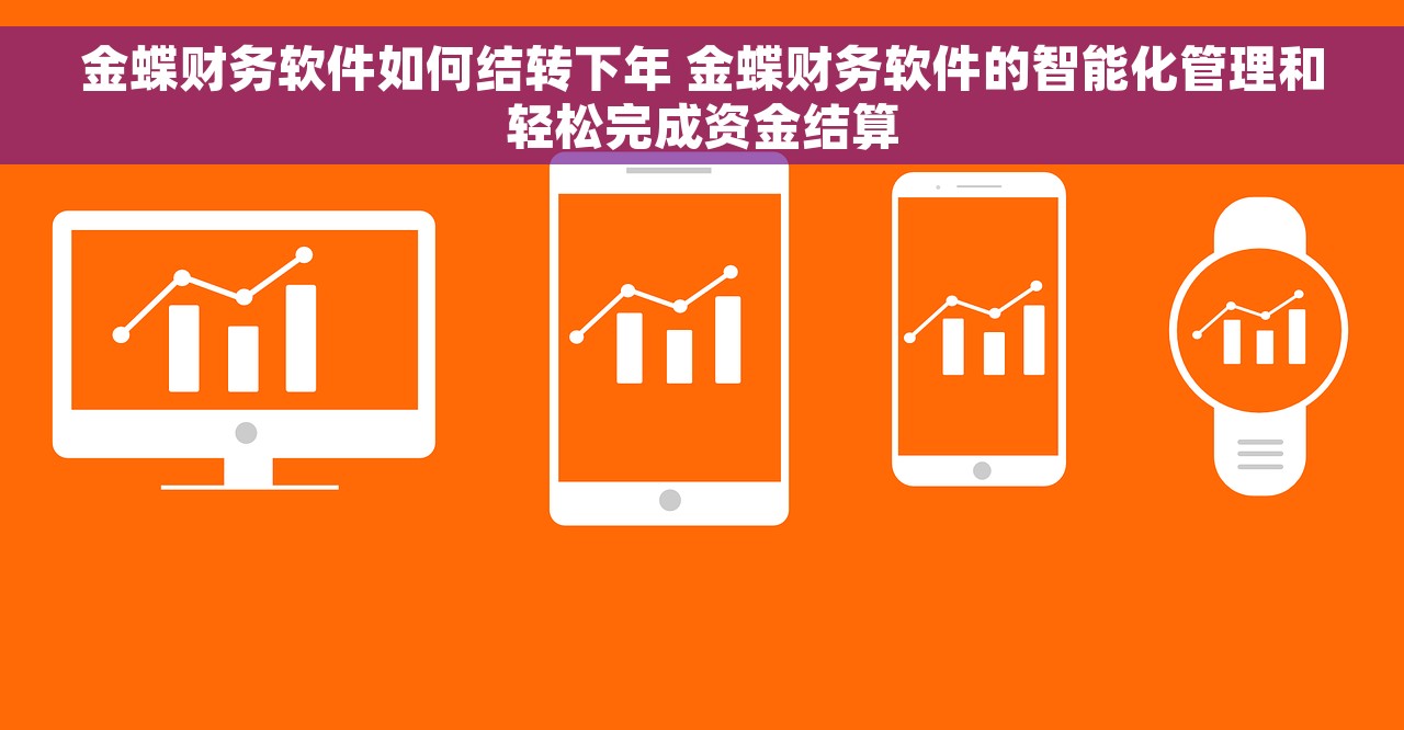 金蝶财务软件如何结转下年 金蝶财务软件的智能化管理和轻松完成资金结算
