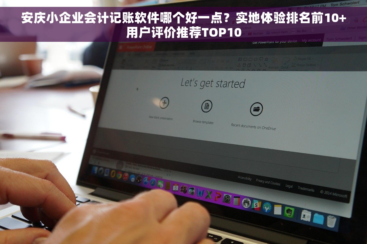 安庆小企业会计记账软件哪个好一点？实地体验排名前10+用户评价推荐TOP10