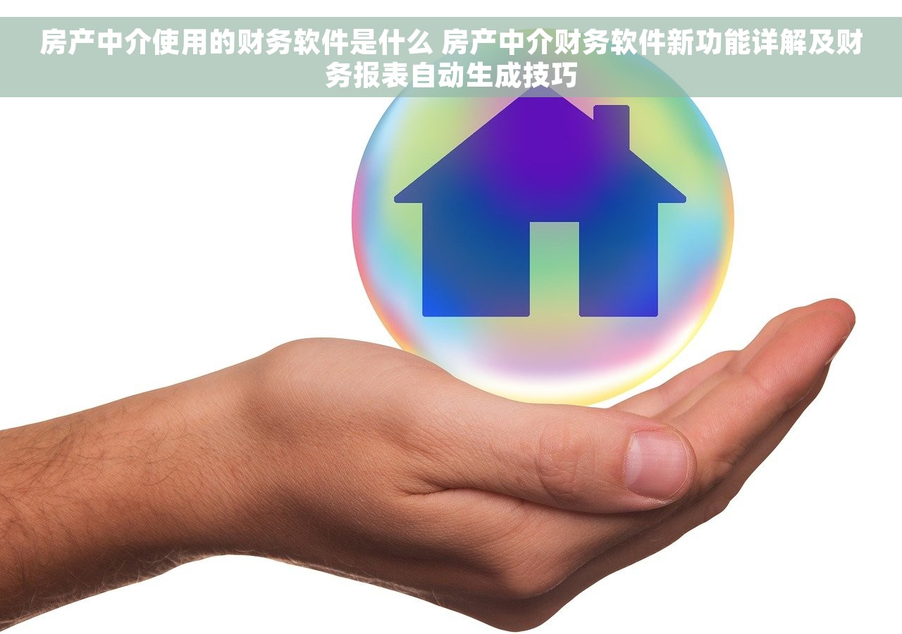房产中介使用的财务软件是什么 房产中介财务软件新功能详解及财务报表自动生成技巧