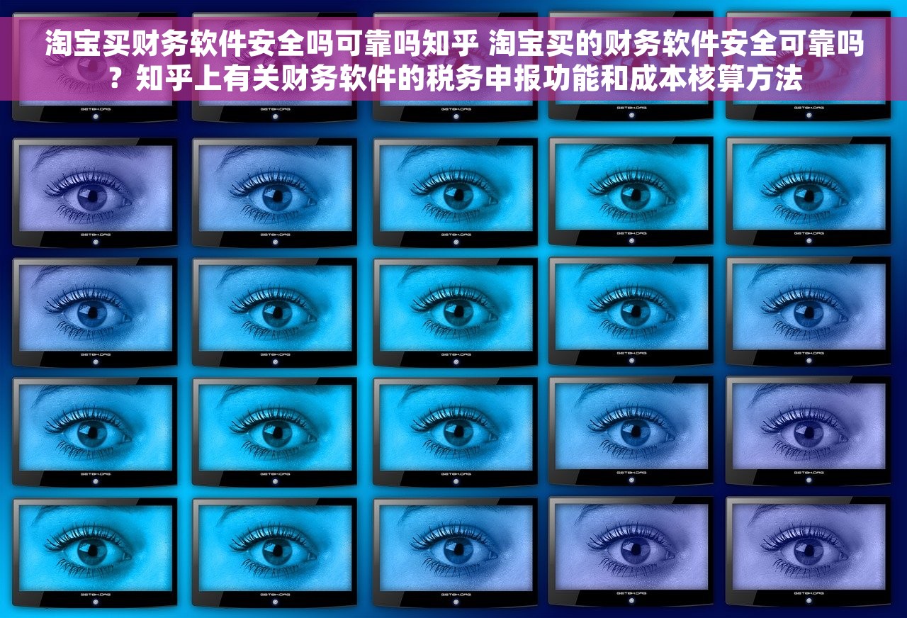 淘宝买财务软件安全吗可靠吗知乎 淘宝买的财务软件安全可靠吗？知乎上有关财务软件的税务申报功能和成本核算方法