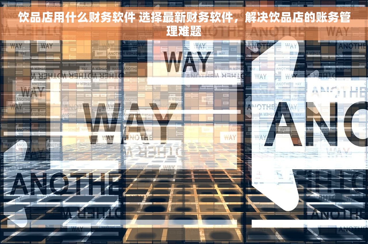 饮品店用什么财务软件 选择最新财务软件，解决饮品店的账务管理难题