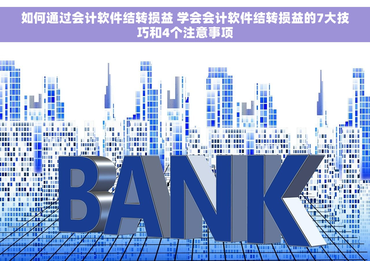 如何通过会计软件结转损益 学会会计软件结转损益的7大技巧和4个注意事项