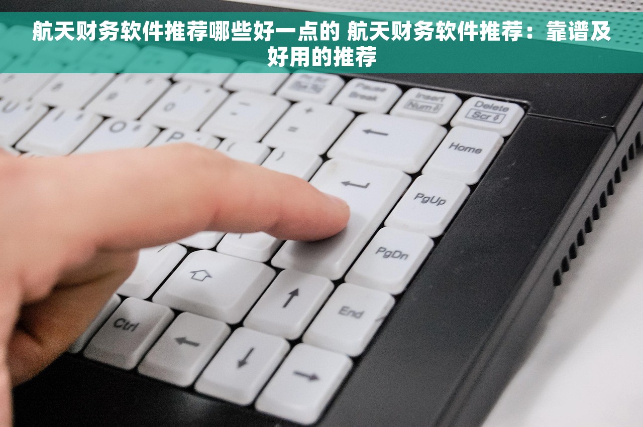 航天财务软件推荐哪些好一点的 航天财务软件推荐：靠谱及好用的推荐