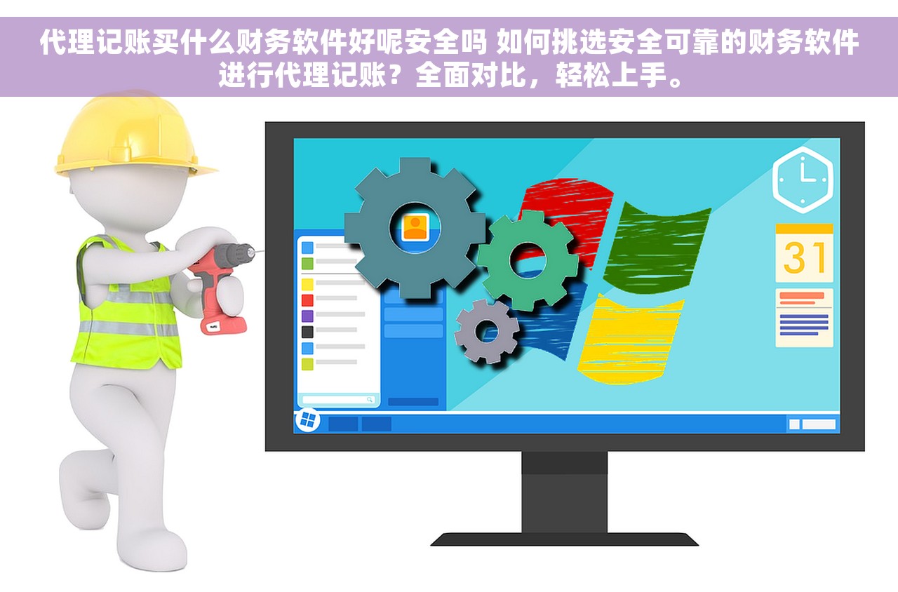 代理记账买什么财务软件好呢安全吗 如何挑选安全可靠的财务软件进行代理记账？全面对比，轻松上手。