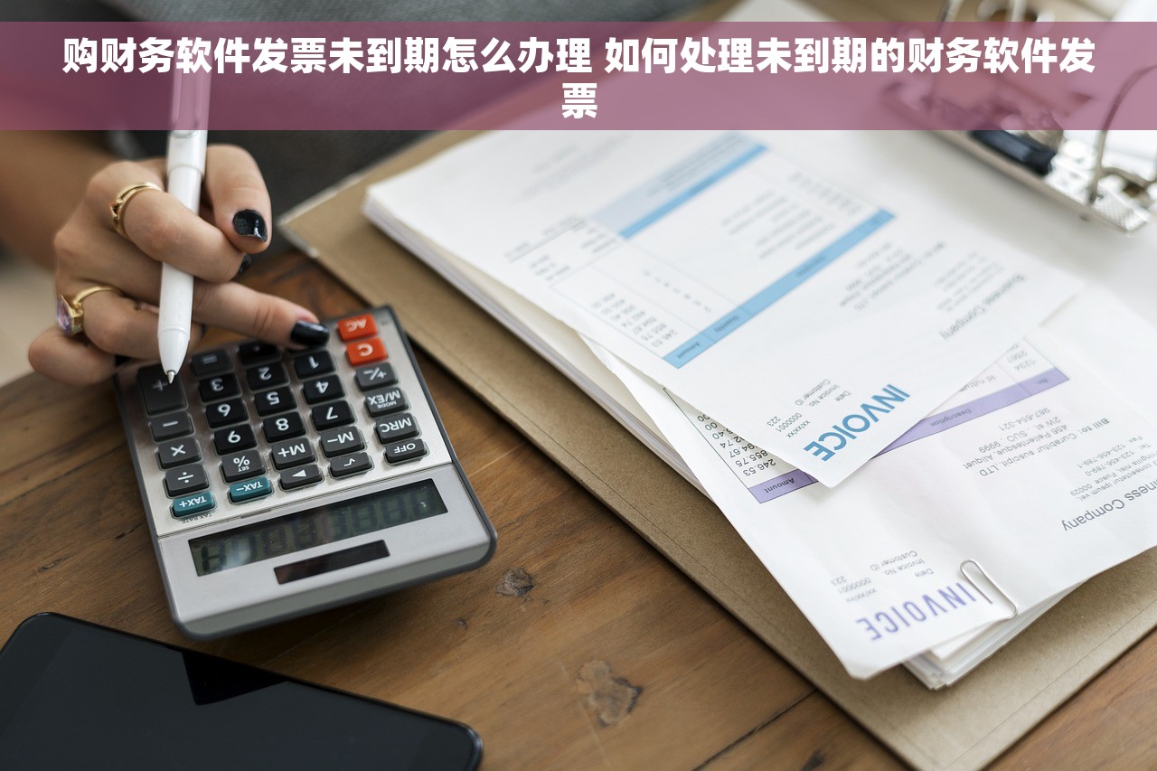 购财务软件发票未到期怎么办理 如何处理未到期的财务软件发票