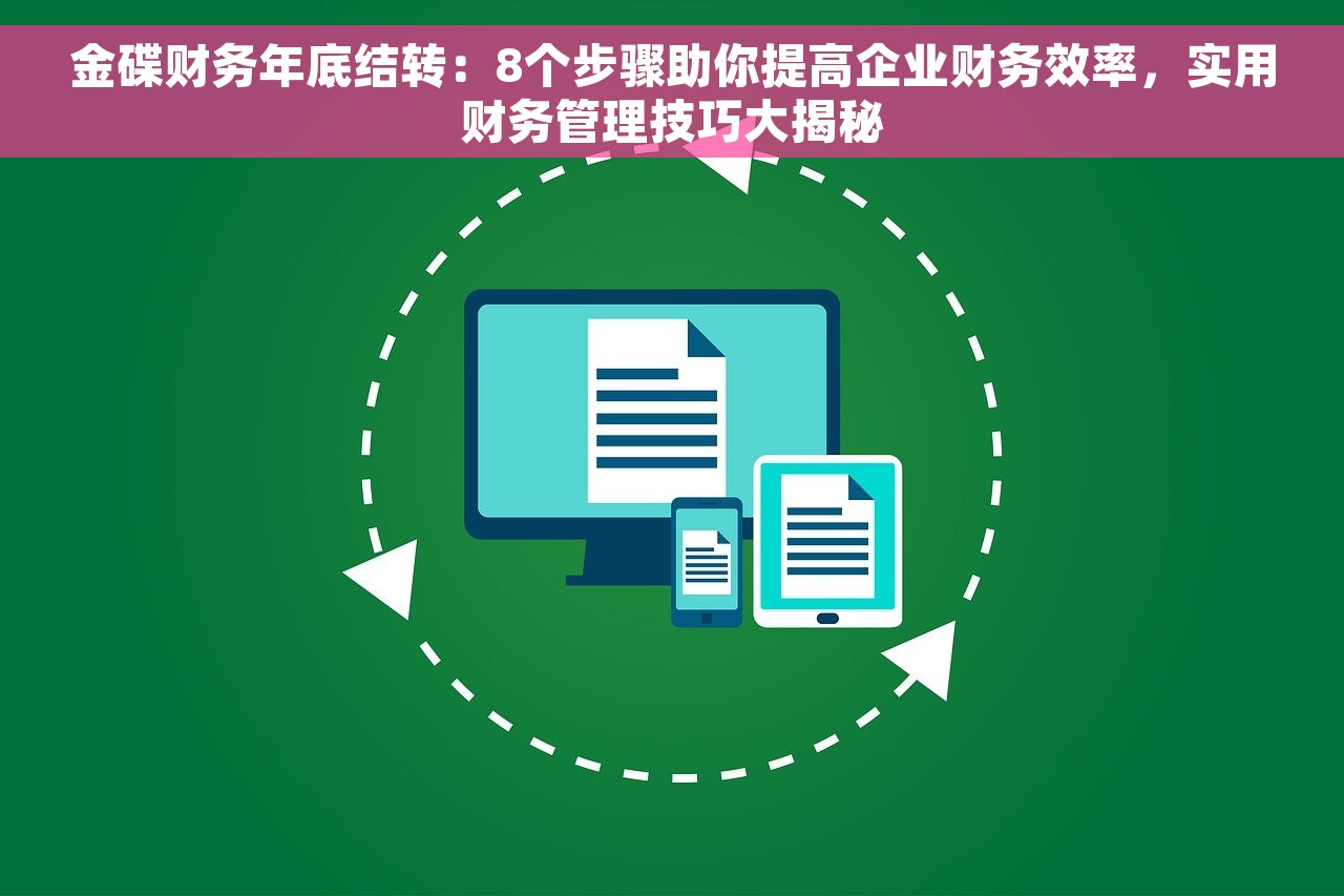 金碟财务年底结转：8个步骤助你提高企业财务效率，实用财务管理技巧大揭秘