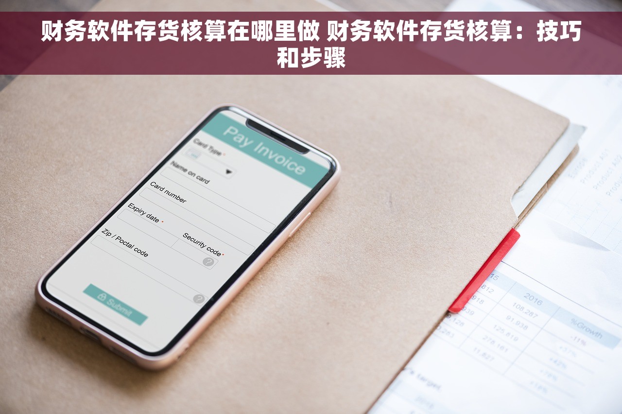 财务软件存货核算在哪里做 财务软件存货核算：技巧和步骤