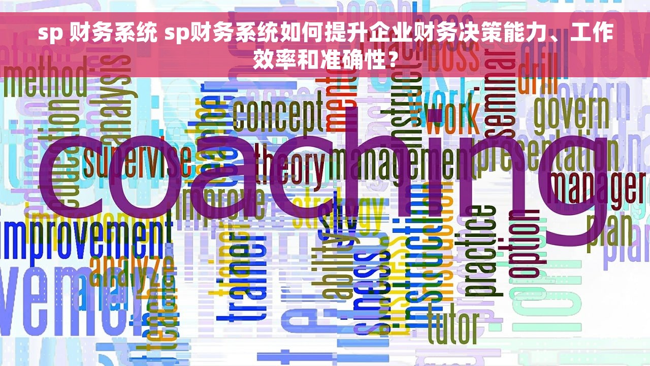 sp 财务系统 sp财务系统如何提升企业财务决策能力、工作效率和准确性？