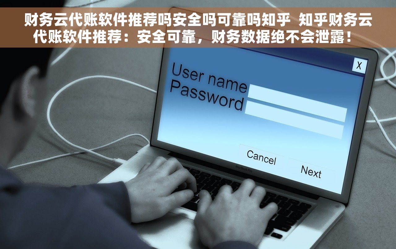 财务云代账软件推荐吗安全吗可靠吗知乎  知乎财务云代账软件推荐：安全可靠，财务数据绝不会泄露！ 