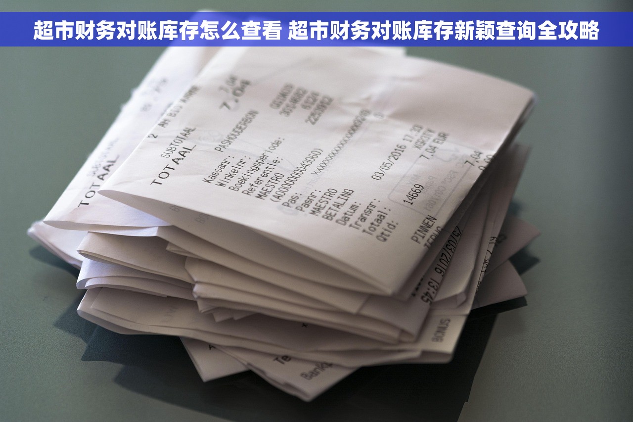 超市财务对账库存怎么查看 超市财务对账库存新颖查询全攻略