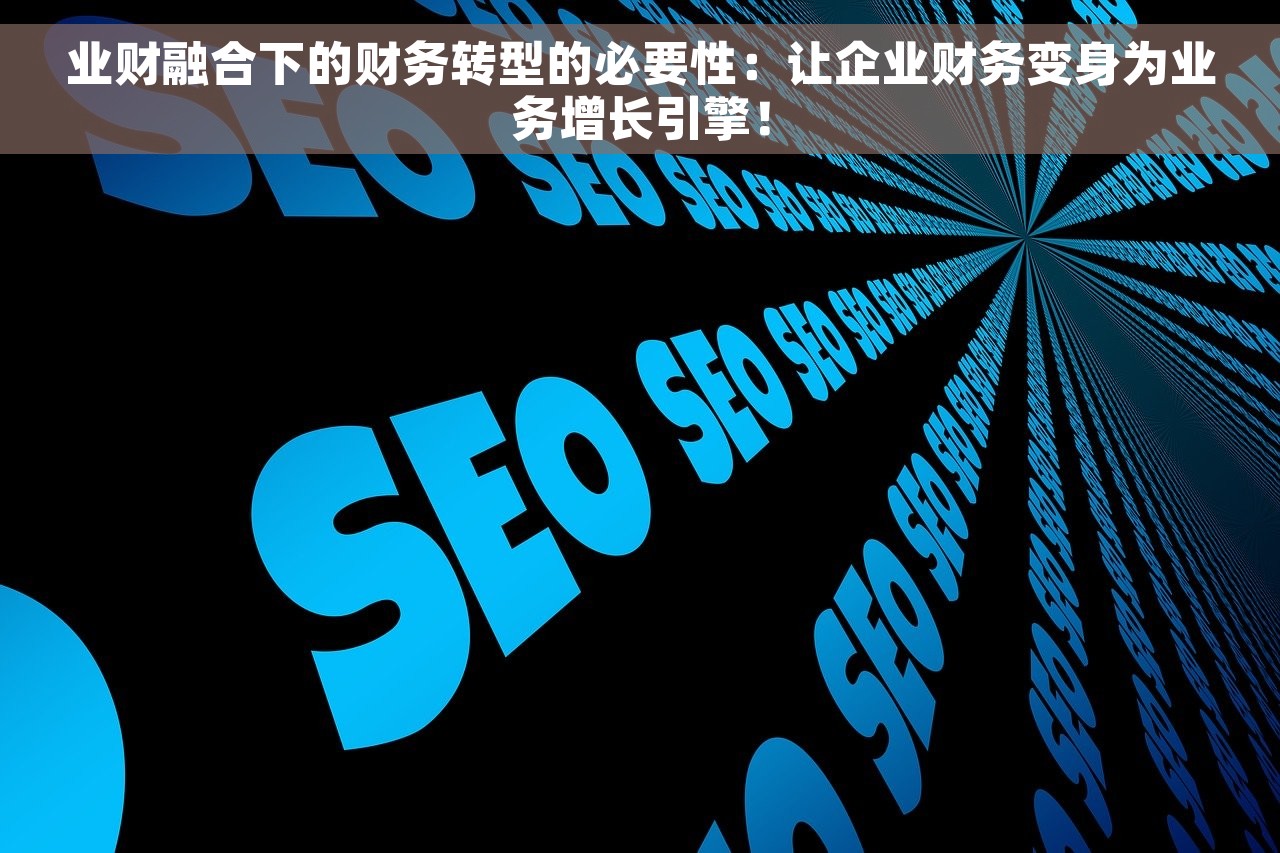 业财融合下的财务转型的必要性：让企业财务变身为业务增长引擎！