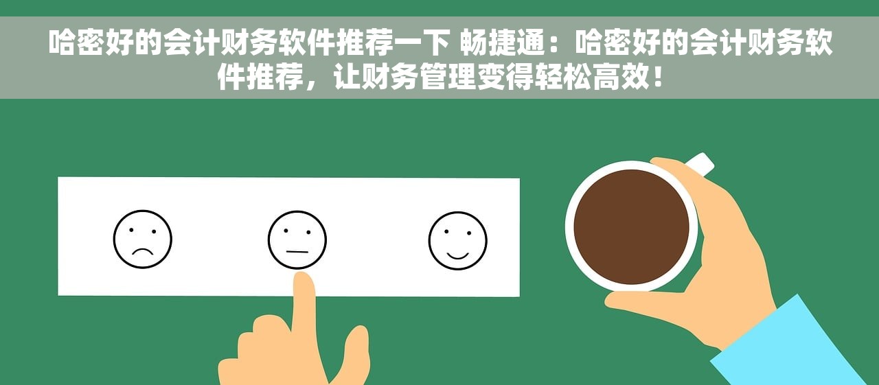 哈密好的会计财务软件推荐一下 畅捷通：哈密好的会计财务软件推荐，让财务管理变得轻松高效！