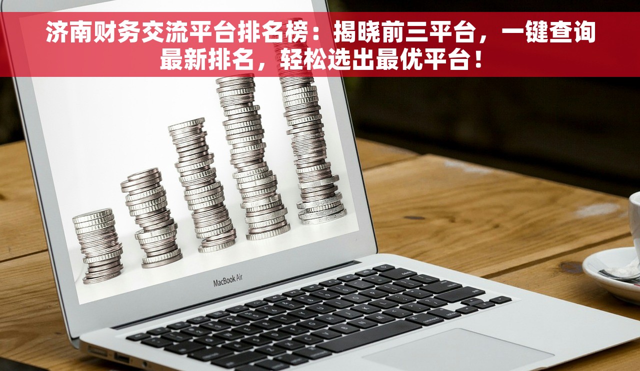 济南财务交流平台排名榜：揭晓前三平台，一键查询最新排名，轻松选出最优平台！
