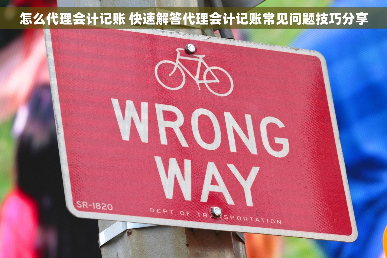 怎么代理会计记账 快速解答代理会计记账常见问题技巧分享