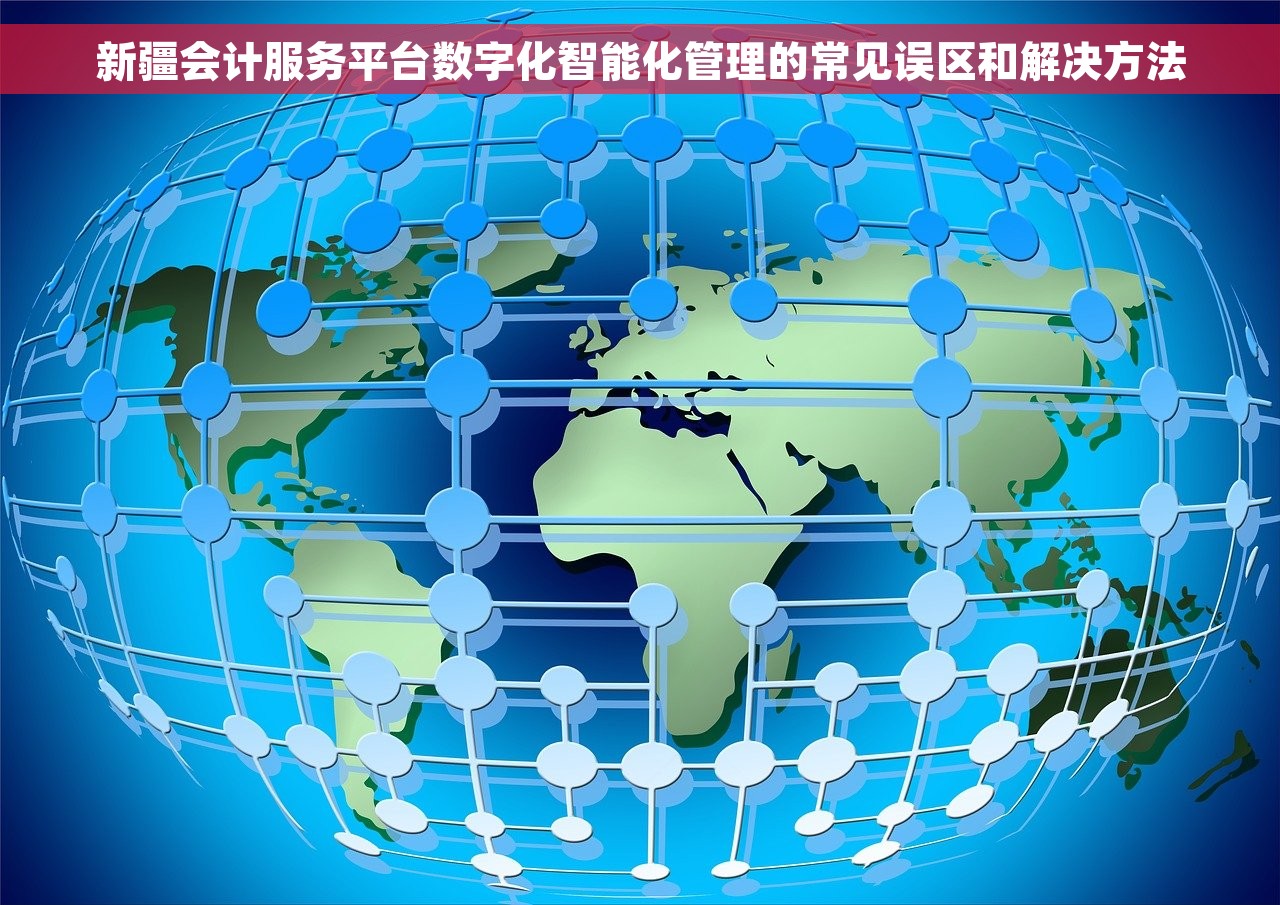 新疆会计服务平台数字化智能化管理的常见误区和解决方法