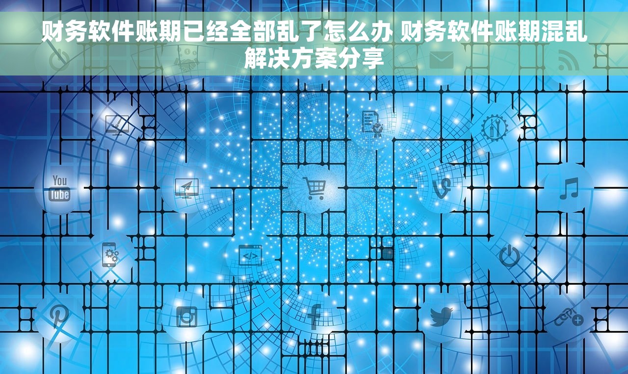 财务软件账期已经全部乱了怎么办 财务软件账期混乱解决方案分享