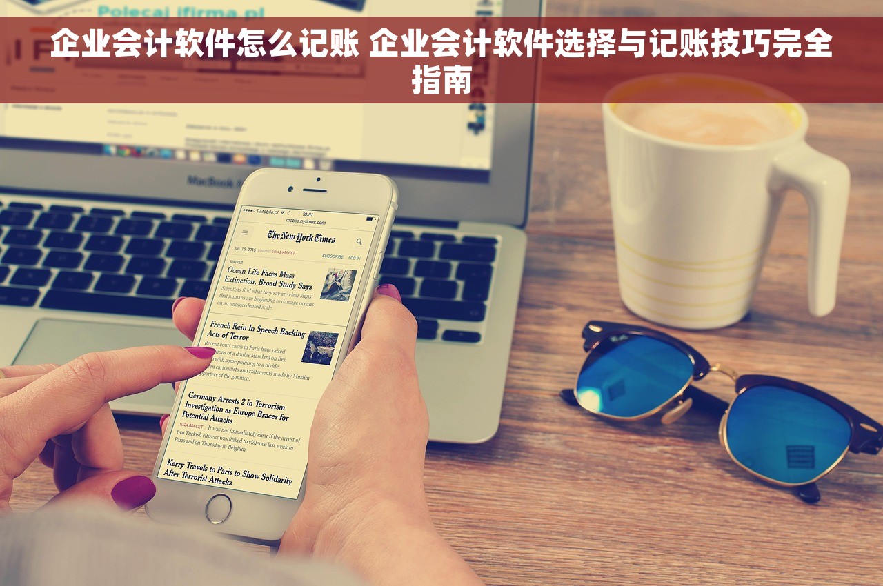 企业会计软件怎么记账 企业会计软件选择与记账技巧完全指南