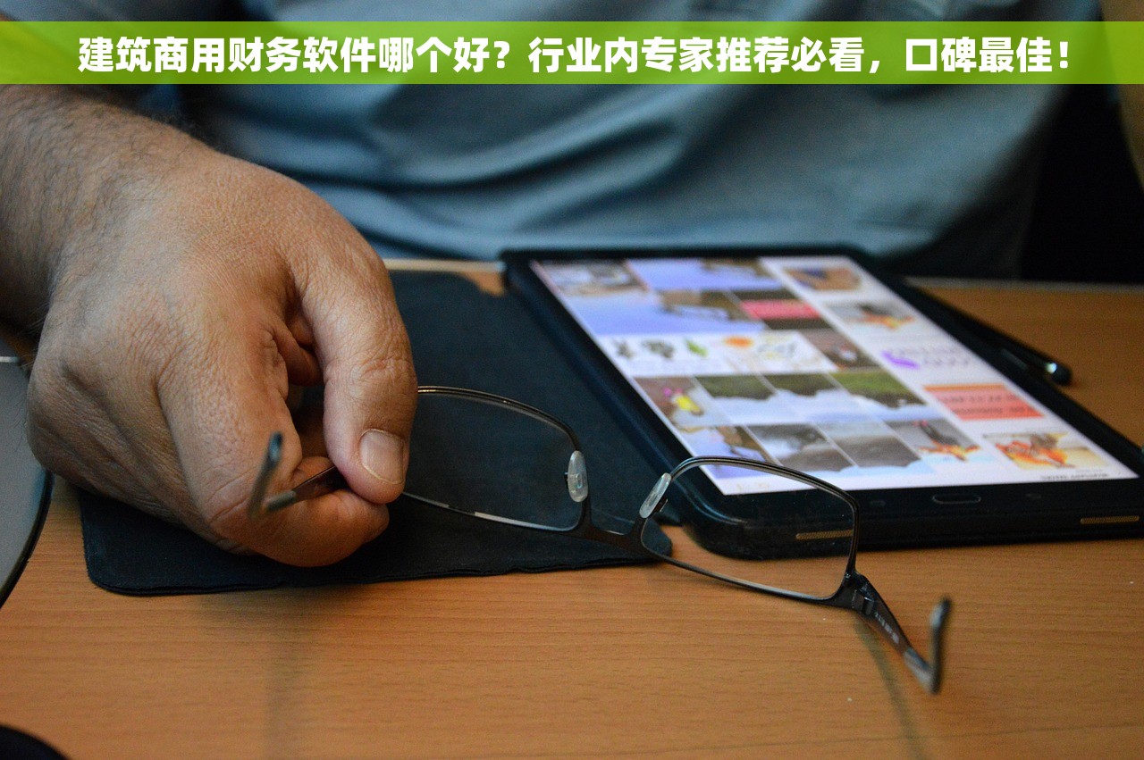 建筑商用财务软件哪个好？行业内专家推荐必看，口碑最佳！