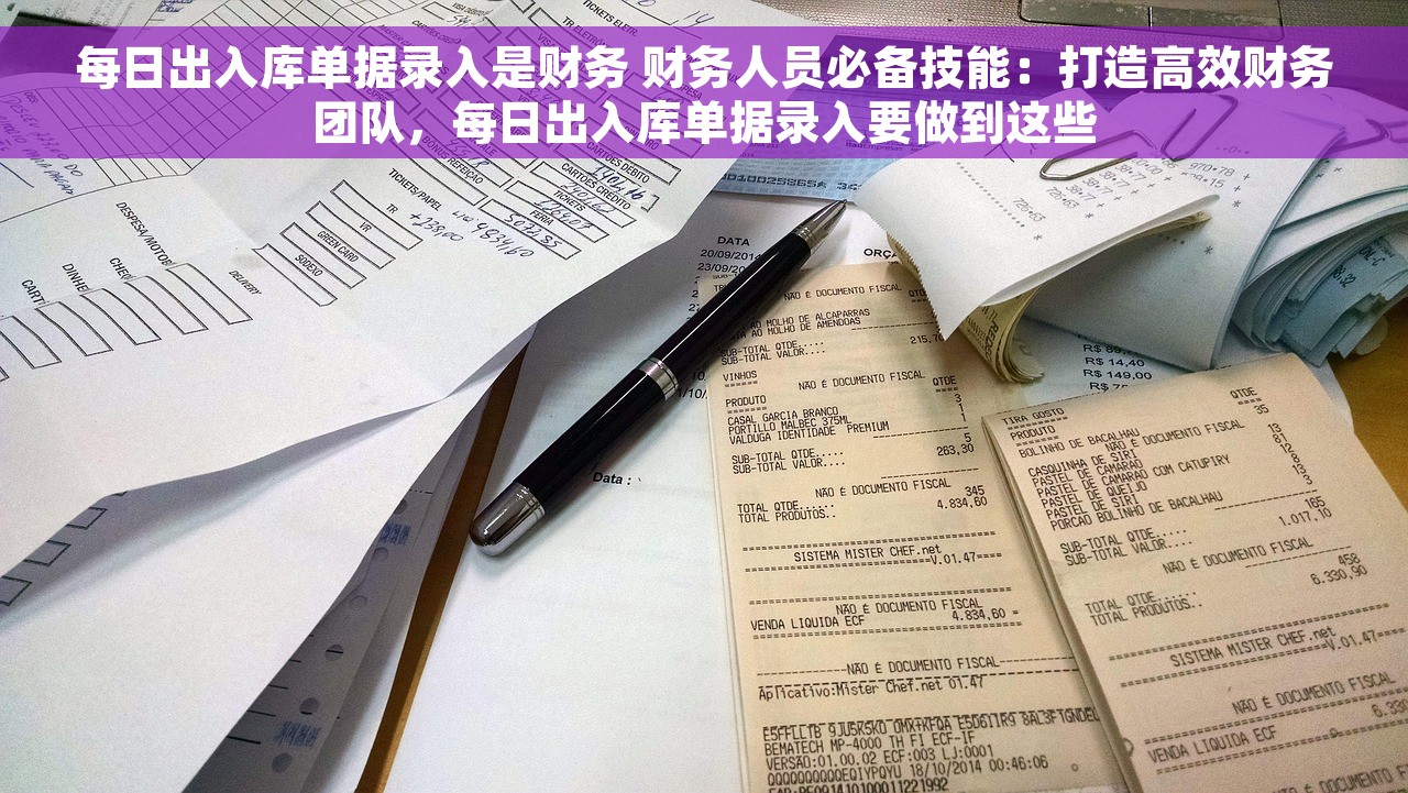 每日出入库单据录入是财务 财务人员必备技能：打造高效财务团队，每日出入库单据录入要做到这些