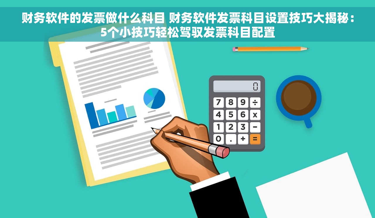财务软件的发票做什么科目 财务软件发票科目设置技巧大揭秘：5个小技巧轻松驾驭发票科目配置