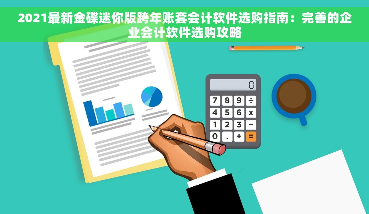 2021最新金碟迷你版跨年账套会计软件选购指南：完善的企业会计软件选购攻略