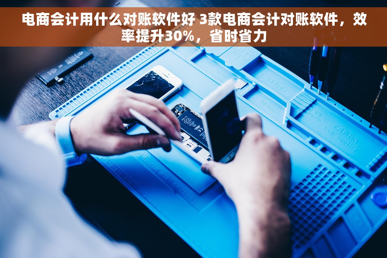 电商会计用什么对账软件好 3款电商会计对账软件，效率提升30%，省时省力