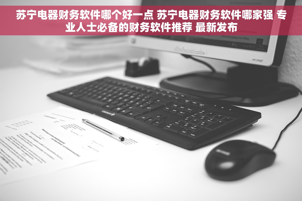苏宁电器财务软件哪个好一点 苏宁电器财务软件哪家强 专业人士必备的财务软件推荐 最新发布