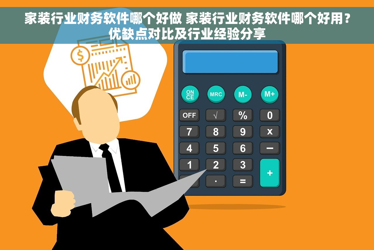 家装行业财务软件哪个好做 家装行业财务软件哪个好用？优缺点对比及行业经验分享