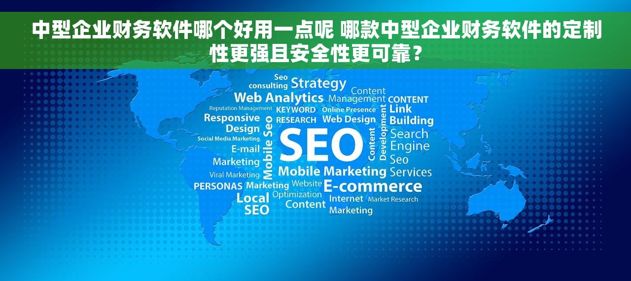 中型企业财务软件哪个好用一点呢 哪款中型企业财务软件的定制性更强且安全性更可靠？