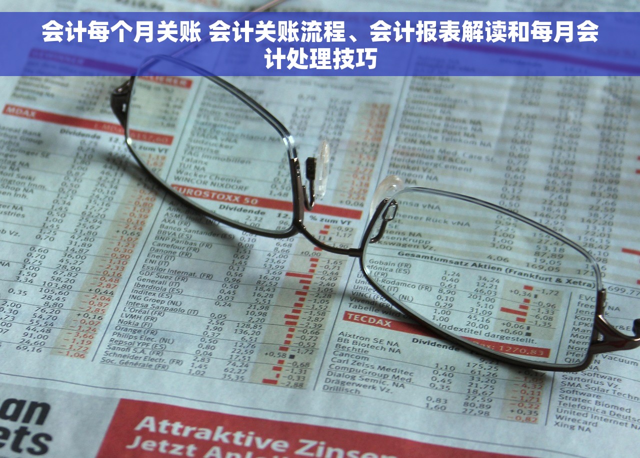 会计每个月关账 会计关账流程、会计报表解读和每月会计处理技巧 会计每个月关账 会计关账流程、会计报表解读和每月会计处理技巧
