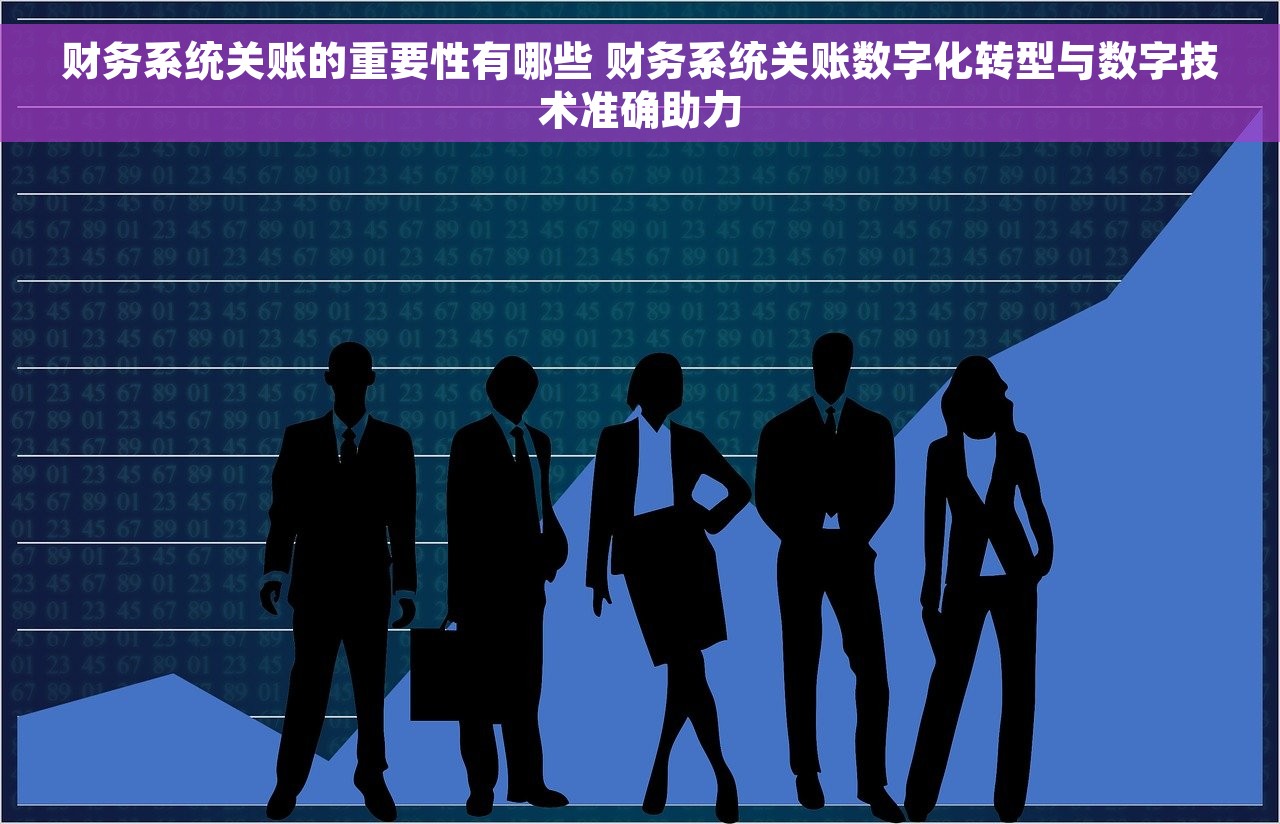 财务系统关账的重要性有哪些 财务系统关账数字化转型与数字技术准确助力