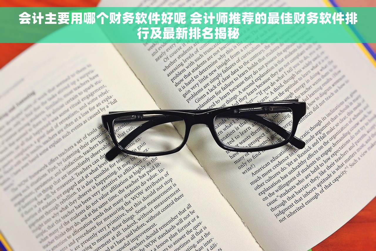 会计主要用哪个财务软件好呢 会计师推荐的最佳财务软件排行及最新排名揭秘