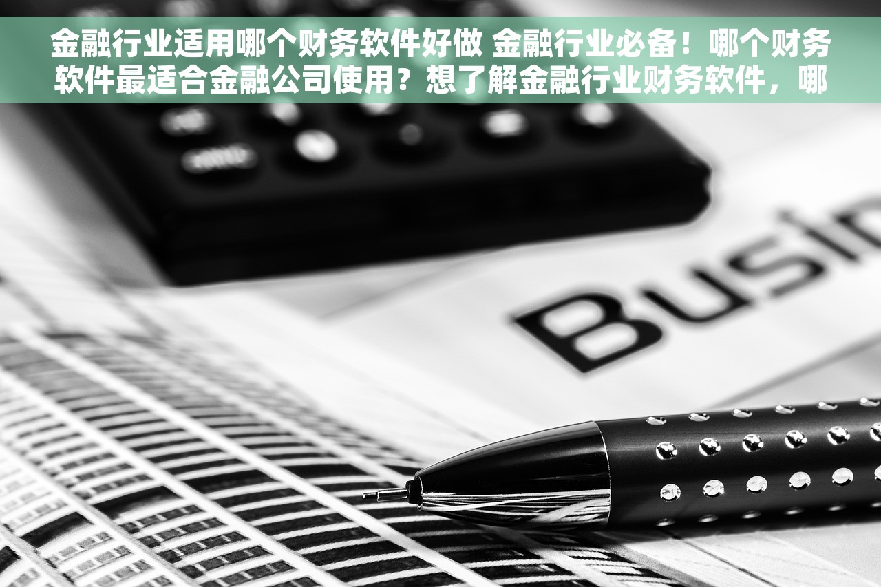 金融行业适用哪个财务软件好做 金融行业必备！哪个财务软件最适合金融公司使用？想了解金融行业财务软件，哪个好用？必看精华推荐