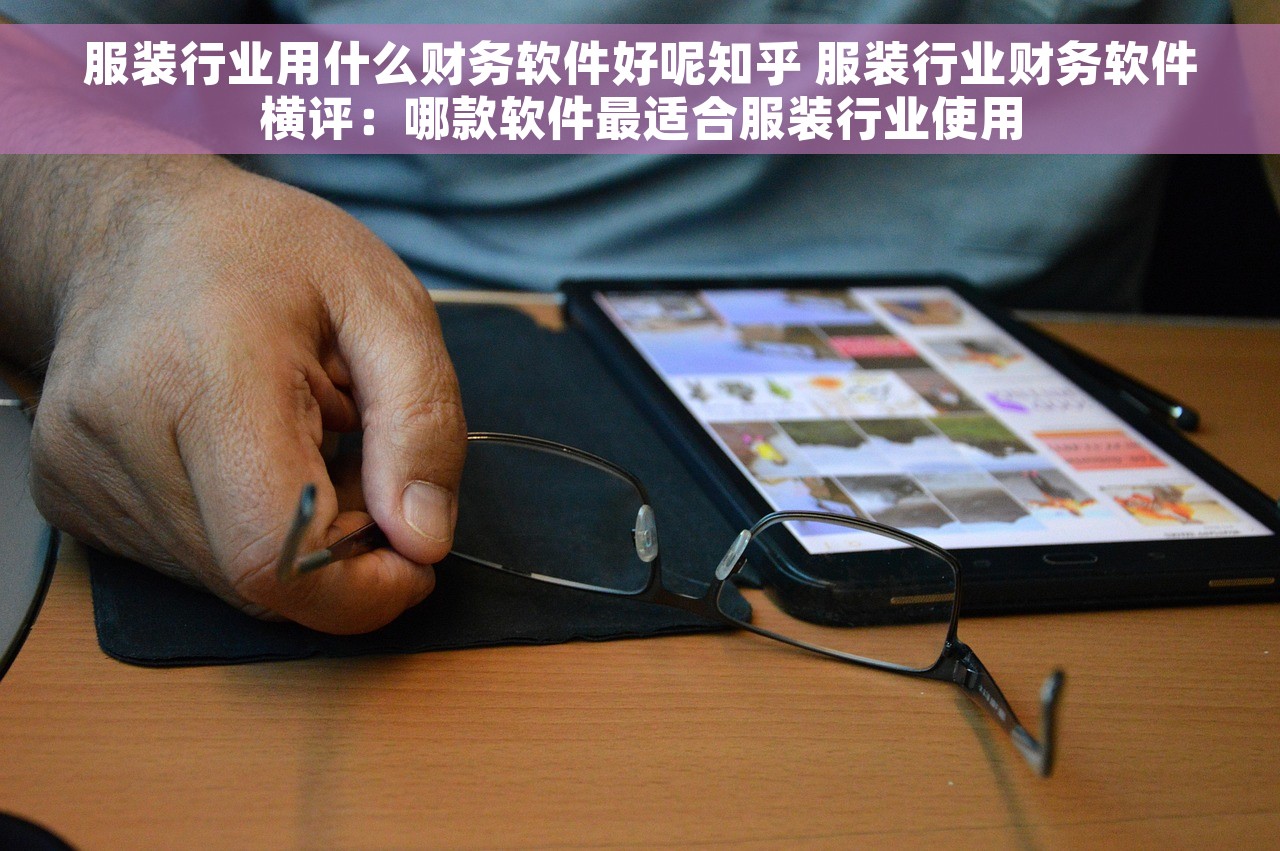 服装行业用什么财务软件好呢知乎 服装行业财务软件横评：哪款软件最适合服装行业使用