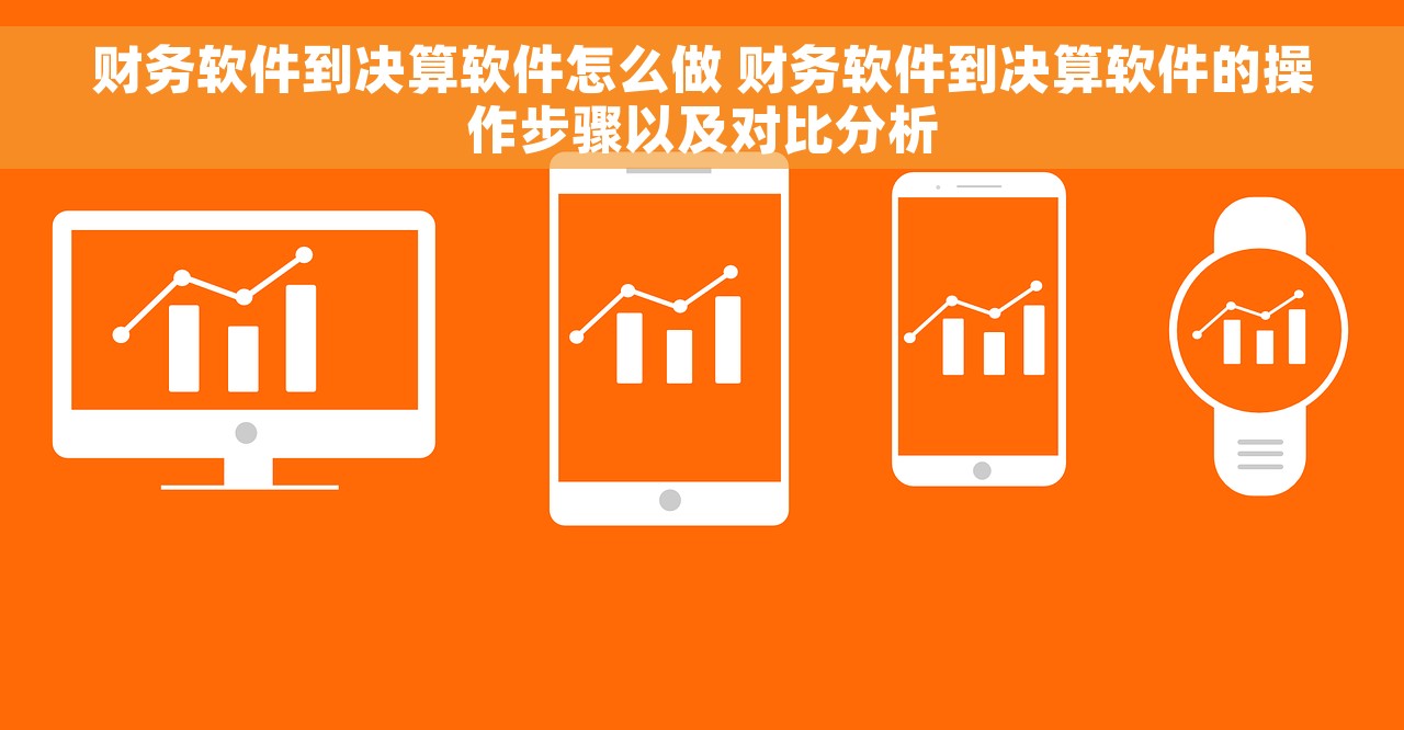 财务软件到决算软件怎么做 财务软件到决算软件的操作步骤以及对比分析
