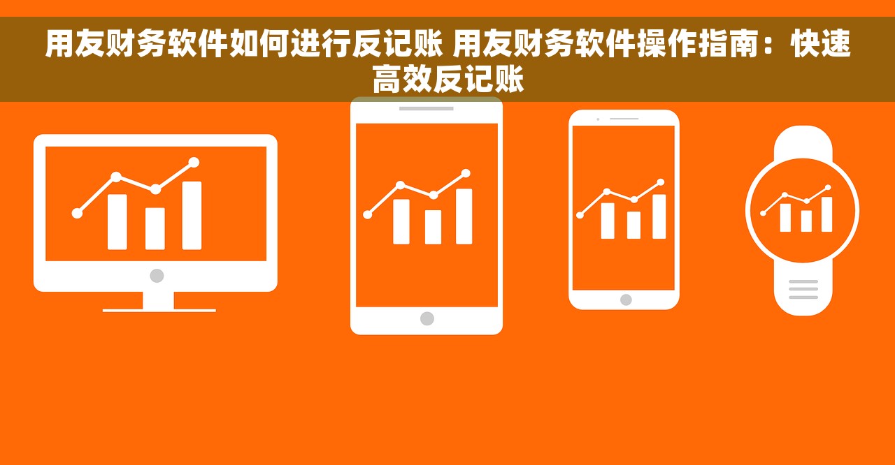 用友财务软件如何进行反记账 用友财务软件操作指南：快速高效反记账