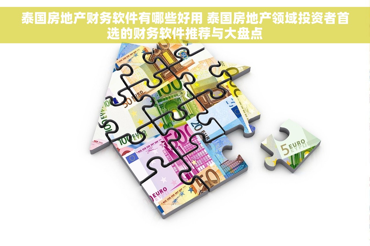 泰国房地产财务软件有哪些好用 泰国房地产领域投资者首选的财务软件推荐与大盘点