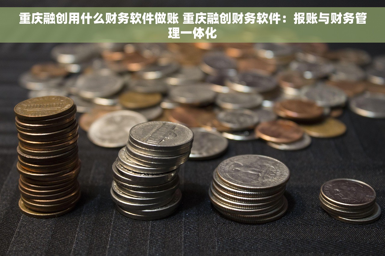 重庆融创用什么财务软件做账 重庆融创财务软件：报账与财务管理一体化