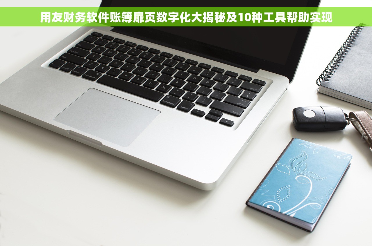 用友财务软件账簿扉页数字化大揭秘及10种工具帮助实现