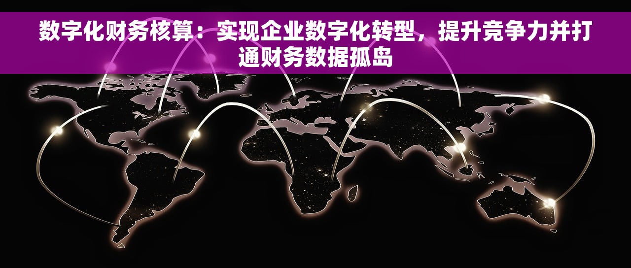 数字化财务核算：实现企业数字化转型，提升竞争力并打通财务数据孤岛