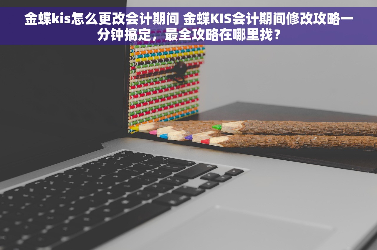 金蝶kis怎么更改会计期间 金蝶KIS会计期间修改攻略一分钟搞定，最全攻略在哪里找？