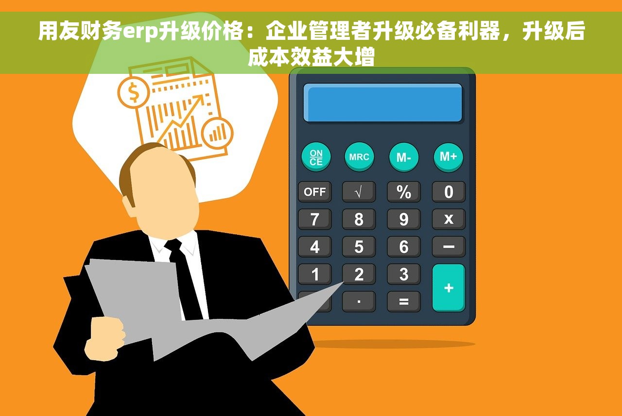 用友财务erp升级价格：企业管理者升级必备利器，升级后成本效益大增