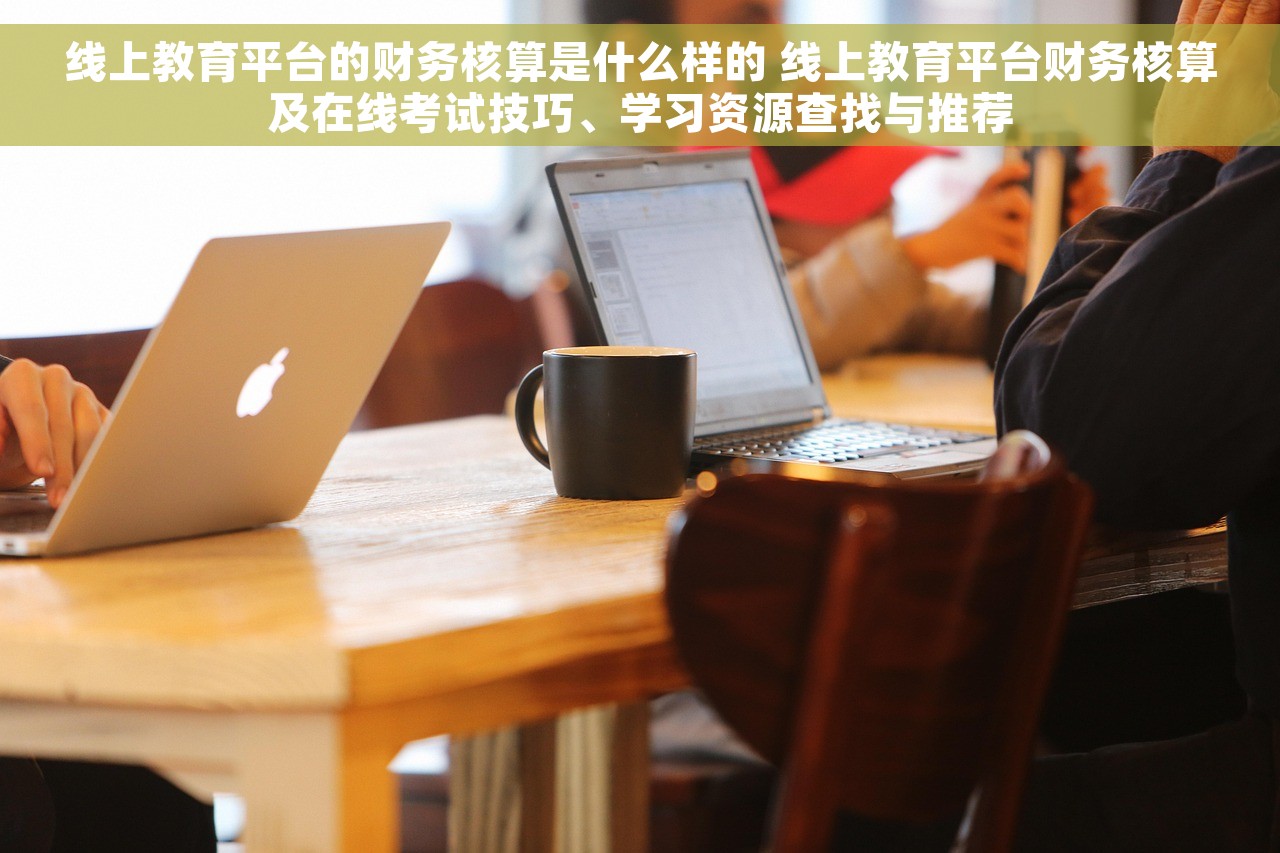 线上教育平台的财务核算是什么样的 线上教育平台财务核算及在线考试技巧、学习资源查找与推荐